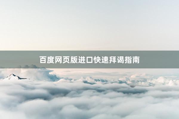 百度网页版进口快速拜谒指南