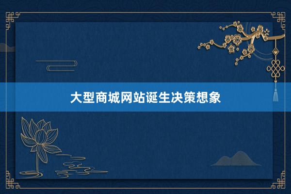 大型商城网站诞生决策想象