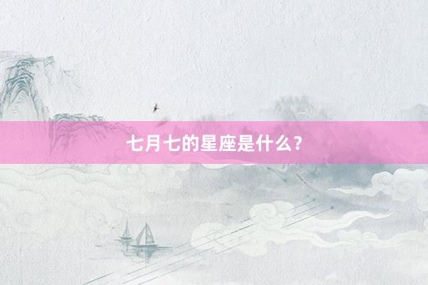七月七的星座是什么？