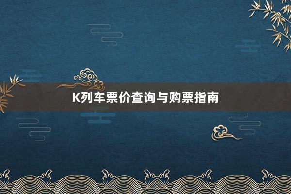 K列车票价查询与购票指南